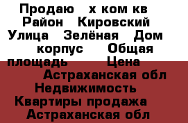 Продаю 2-х ком.кв. › Район ­ Кировский › Улица ­ Зелёная › Дом ­ 1 корпус 4 › Общая площадь ­ 56 › Цена ­ 2 230 000 - Астраханская обл. Недвижимость » Квартиры продажа   . Астраханская обл.